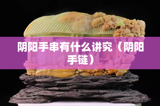 陰陽手串有什么講究（陰陽手鏈）