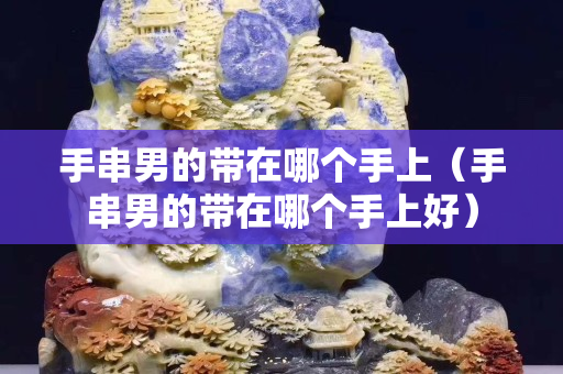 手串男的帶在哪個手上（手串男的帶在哪個手上好）
