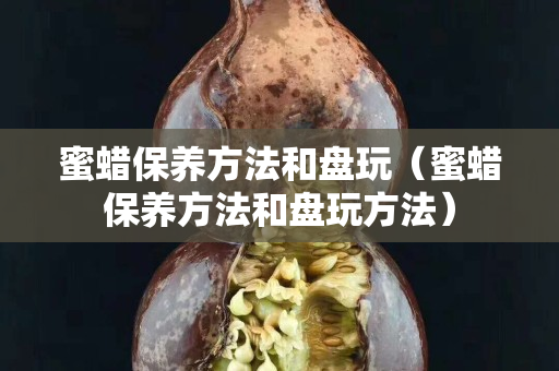 蜜蠟保養方法和盤玩（蜜蠟保養方法和盤玩方法）
