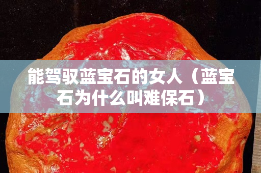 能駕馭藍寶石的女人（藍寶石為什么叫難保石）
