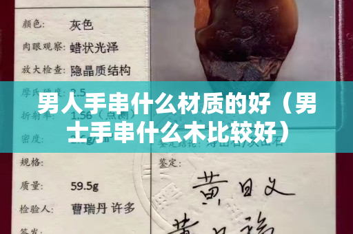 男人手串什么材質(zhì)的好（男士手串什么木比較好）