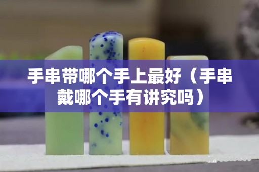 手串帶哪個手上最好（手串戴哪個手有講究嗎）