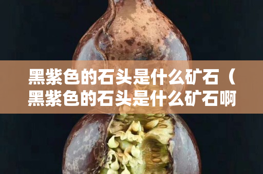 黑紫色的石頭是什么礦石（黑紫色的石頭是什么礦石啊）