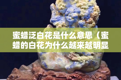 蜜蠟泛白花是什么意思（蜜蠟的白花為什么越來越明顯）