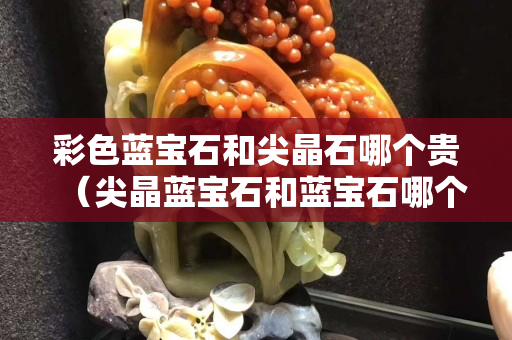 彩色藍寶石和尖晶石哪個貴（尖晶藍寶石和藍寶石哪個好）