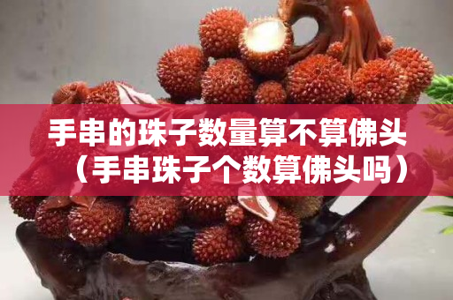 手串的珠子數量算不算佛頭（手串珠子個數算佛頭嗎）