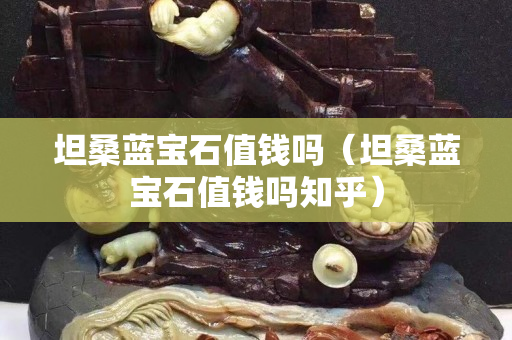 坦桑藍寶石值錢嗎（坦桑藍寶石值錢嗎知乎）
