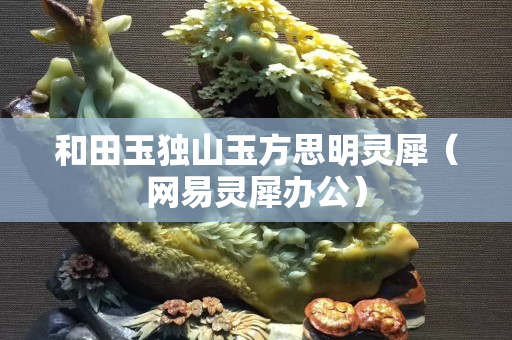 和田玉獨山玉方思明靈犀（網易靈犀辦公）