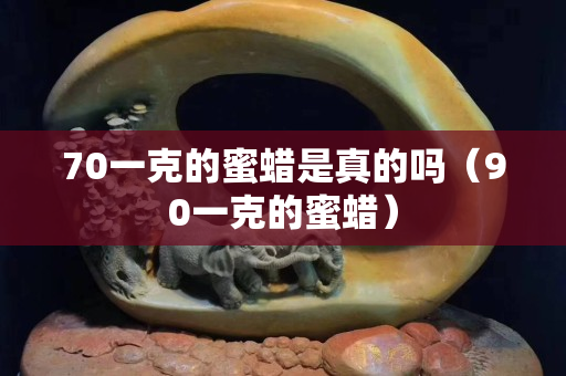 70一克的蜜蠟是真的嗎（90一克的蜜蠟）