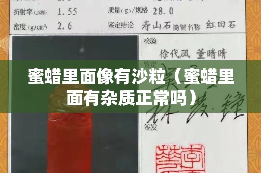 蜜蠟里面像有沙粒（蜜蠟里面有雜質(zhì)正常嗎）