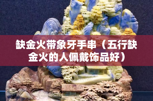 缺金火帶象牙手串（五行缺金火的人佩戴飾品好）