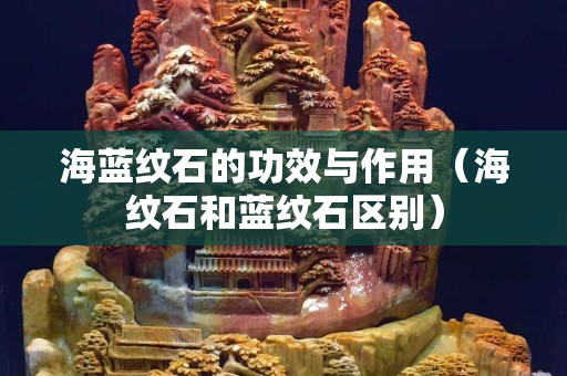 海藍紋石的功效與作用（海紋石和藍紋石區別）