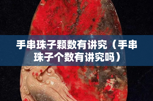 手串珠子顆數有講究（手串珠子個數有講究嗎）