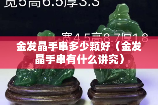 金發(fā)晶手串多少顆好（金發(fā)晶手串有什么講究）
