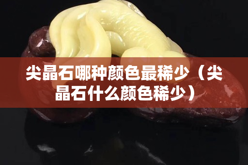 尖晶石哪種顏色最稀少（尖晶石什么顏色稀少）