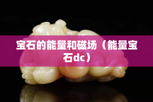 寶石的能量和磁場（能量寶石dc）