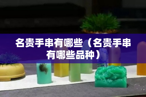 名貴手串有哪些（名貴手串有哪些品種）