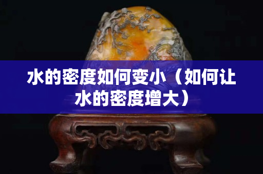 水的密度如何變小（如何讓水的密度增大）