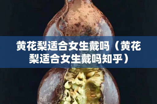 黃花梨適合女生戴嗎（黃花梨適合女生戴嗎知乎）