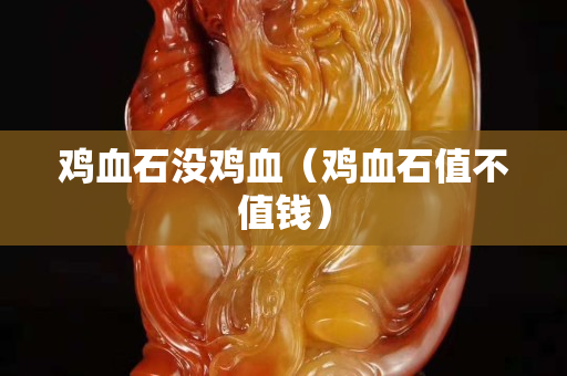 雞血石沒雞血（雞血石值不值錢）