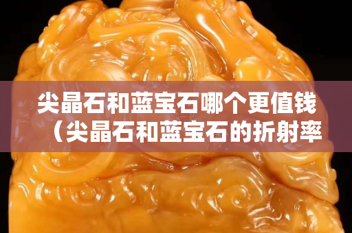 尖晶石和藍寶石哪個更值錢（尖晶石和藍寶石的折射率）