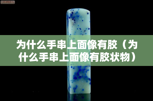 為什么手串上面像有膠（為什么手串上面像有膠狀物）
