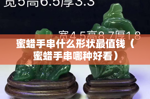 蜜蠟手串什么形狀最值錢（蜜蠟手串哪種好看）