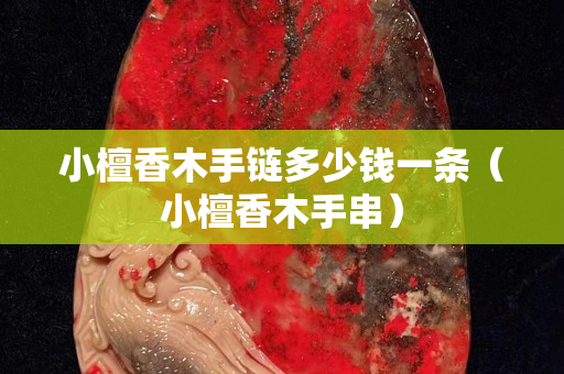 小檀香木手鏈多少錢一條（小檀香木手串）