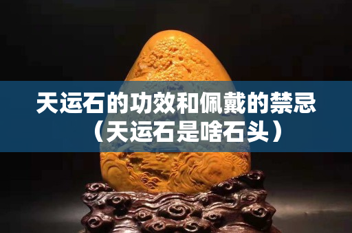 天運(yùn)石的功效和佩戴的禁忌（天運(yùn)石是啥石頭）