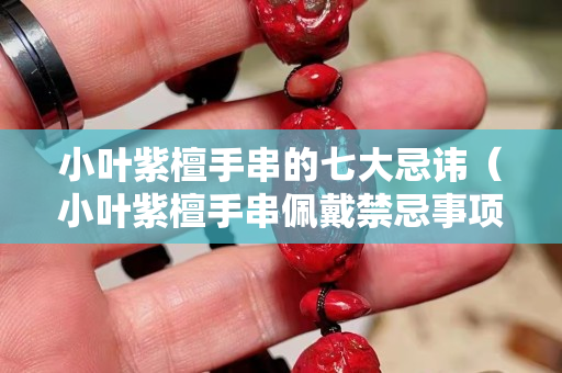 小葉紫檀手串的七大忌諱（小葉紫檀手串佩戴禁忌事項）