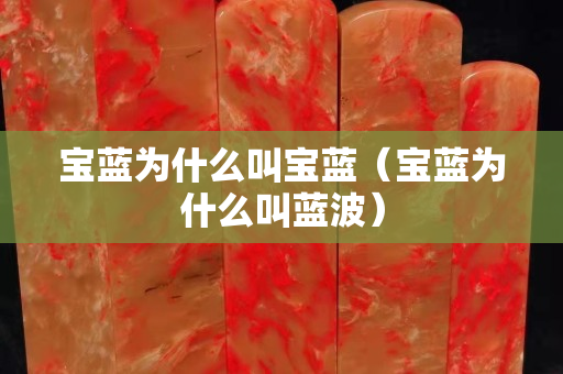 寶藍(lán)為什么叫寶藍(lán)（寶藍(lán)為什么叫藍(lán)波）