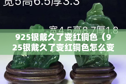 925銀戴久了變紅銅色（925銀戴久了變紅銅色怎么變白）