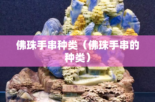 佛珠手串種類（佛珠手串的種類）