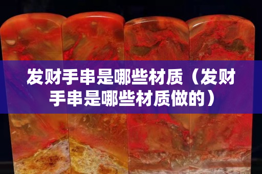 發財手串是哪些材質（發財手串是哪些材質做的）