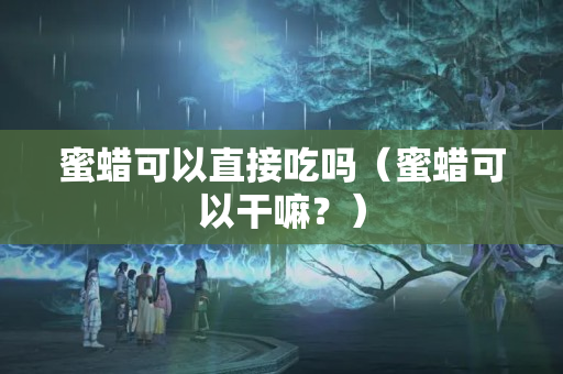 蜜蠟可以直接吃嗎（蜜蠟可以干嘛？）