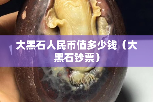 大黑石人民幣值多少錢（大黑石鈔票）