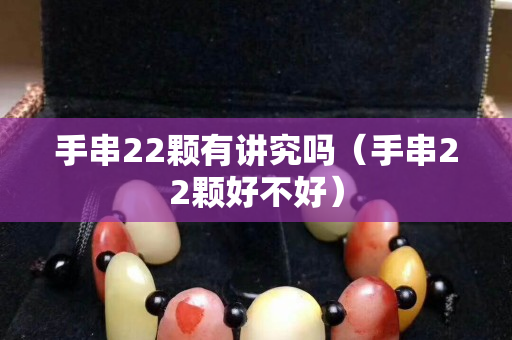 手串22顆有講究嗎（手串22顆好不好）