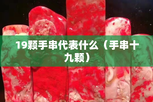 19顆手串代表什么（手串十九顆）