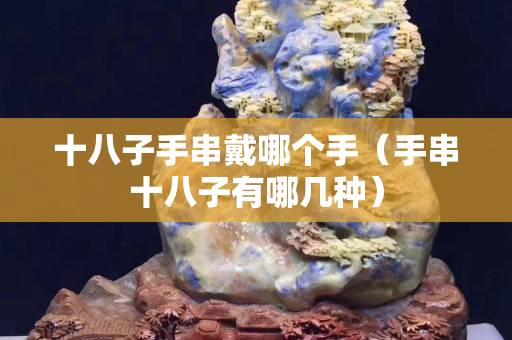 十八子手串戴哪個手（手串十八子有哪幾種）