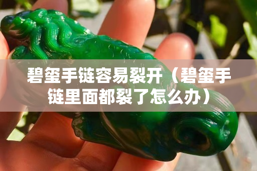 碧璽手鏈容易裂開（碧璽手鏈里面都裂了怎么辦）