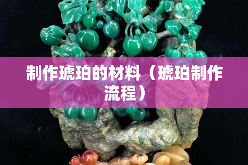 制作琥珀的材料（琥珀制作流程）