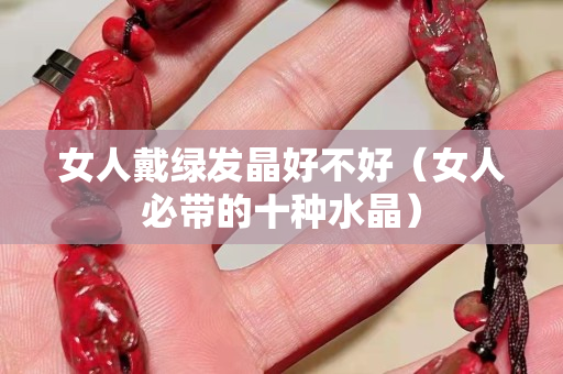 女人戴綠發晶好不好（女人必帶的十種水晶）