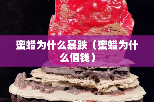 蜜蠟為什么暴跌（蜜蠟為什么值錢）