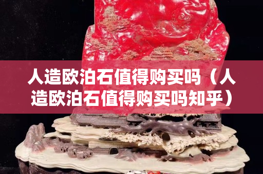 人造歐泊石值得購買嗎（人造歐泊石值得購買嗎知乎）