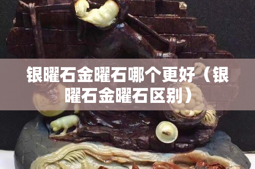 銀曜石金曜石哪個更好（銀曜石金曜石區(qū)別）