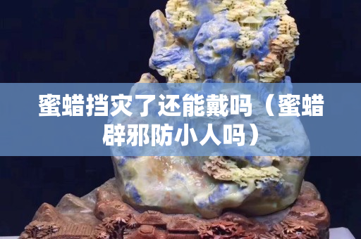 蜜蠟擋災(zāi)了還能戴嗎（蜜蠟辟邪防小人嗎）