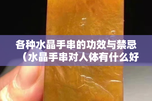 各種水晶手串的功效與禁忌（水晶手串對人體有什么好處）