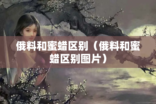 俄料和蜜蠟區別（俄料和蜜蠟區別圖片）