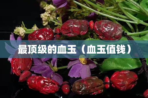 最頂級的血玉（血玉值錢）