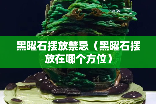 黑曜石擺放禁忌（黑曜石擺放在哪個(gè)方位）